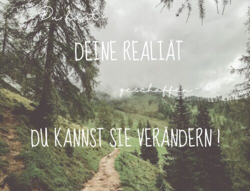 Du hast deine Realität geschaffen, du kannst sich verändern!