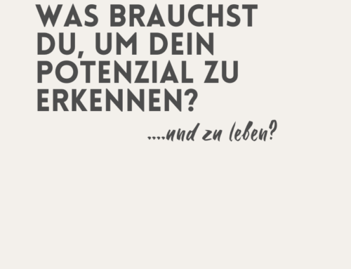 Was brauchst du um dein Potenzial zu erkennen und zu leben?