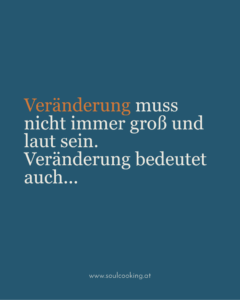 Grafik mit dem Text: Veränderung muss nicht immer groß und laut sein. Veränderung bedeutet auch... www.soulcooking.at
