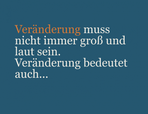 Veränderung muss nicht immer laut sein…